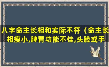 八字命主长相和实际不符（命主长相瘦小,脾胃功能不佳,头脸或手部有伤疤或瘢痕）