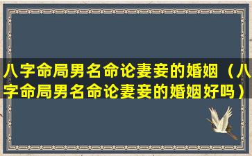 八字命局男名命论妻妾的婚姻（八字命局男名命论妻妾的婚姻好吗）
