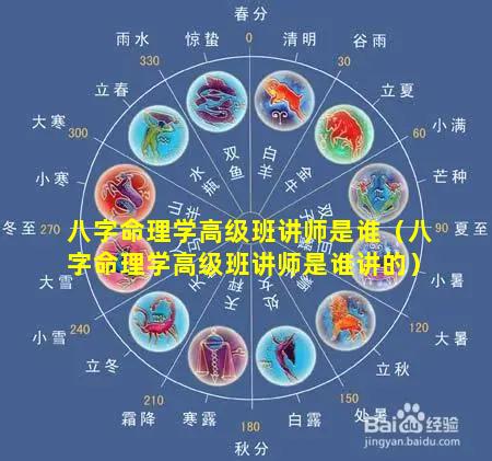 八字命理学高级班讲师是谁（八字命理学高级班讲师是谁讲的）