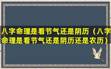 八字命理是看节气还是阴历（八字命理是看节气还是阴历还是农历）