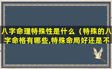 八字命理特殊性是什么（特殊的八字命格有哪些,特殊命局好还是不好）
