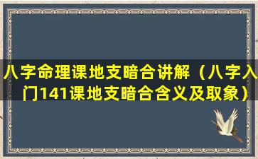 八字命理课地支暗合讲解（八字入门141课地支暗合含义及取象）