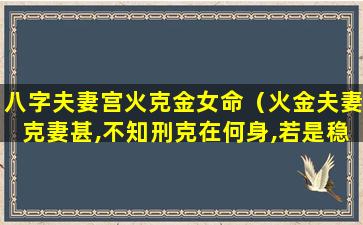 八字夫妻宫火克金女命（火金夫妻克妻甚,不知刑克在何身,若是稳有不孝顺,哉及）