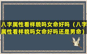 八字属性看样貌吗女命好吗（八字属性看样貌吗女命好吗还是男命）