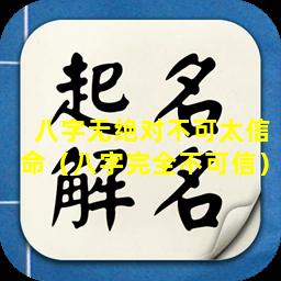 八字无绝对不可太信命（八字完全不可信）