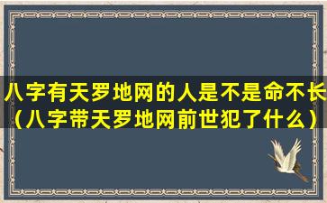 八字有天罗地网的人是不是命不长（八字带天罗地网前世犯了什么）