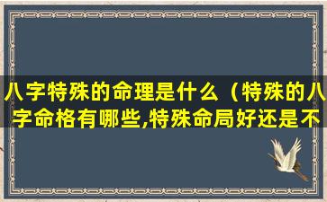 八字特殊的命理是什么（特殊的八字命格有哪些,特殊命局好还是不好）