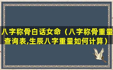 八字称骨白话女命（八字称骨重量查询表,生辰八字重量如何计算）