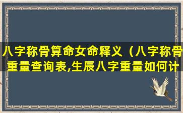 八字称骨算命女命释义（八字称骨重量查询表,生辰八字重量如何计算）