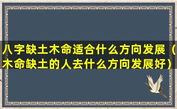 八字缺土木命适合什么方向发展（木命缺土的人去什么方向发展好）