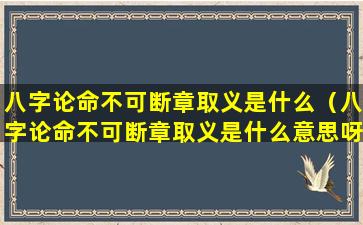 八字论命不可断章取义是什么（八字论命不可断章取义是什么意思呀）