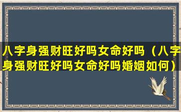 八字身强财旺好吗女命好吗（八字身强财旺好吗女命好吗婚姻如何）