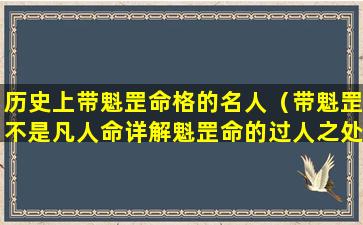 历史上带魁罡命格的名人（带魁罡不是凡人命详解魁罡命的过人之处）