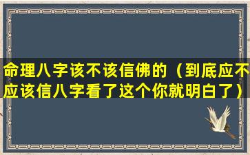 命理八字该不该信佛的（到底应不应该信八字看了这个你就明白了）