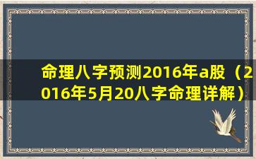 命理八字预测2016年a股（2016年5月20八字命理详解）