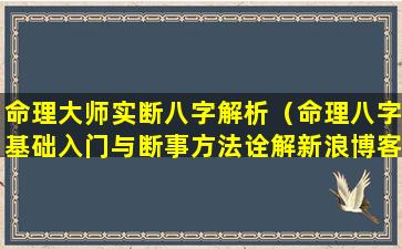 命理大师实断八字解析（命理八字基础入门与断事方法诠解新浪博客）