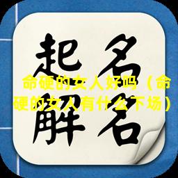 命硬的女人好吗（命硬的女人有什么下场）