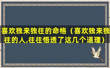 喜欢独来独往的命格（喜欢独来独往的人,往往悟透了这几个道理）