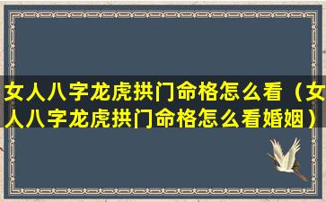 女人八字龙虎拱门命格怎么看（女人八字龙虎拱门命格怎么看婚姻）