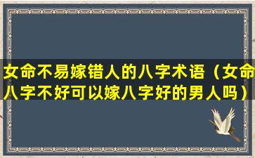 女命不易嫁错人的八字术语（女命八字不好可以嫁八字好的男人吗）
