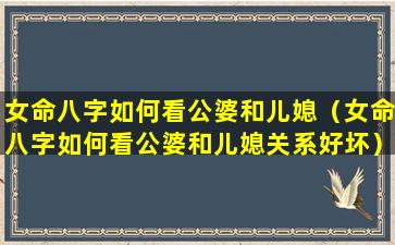 女命八字如何看公婆和儿媳（女命八字如何看公婆和儿媳关系好坏）