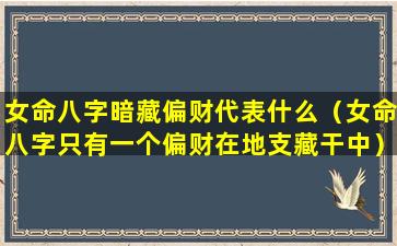 女命八字暗藏偏财代表什么（女命八字只有一个偏财在地支藏干中）