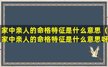家中亲人的命格特征是什么意思（家中亲人的命格特征是什么意思呀）