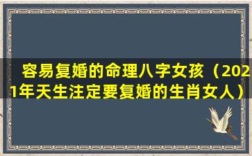 容易复婚的命理八字女孩（2021年天生注定要复婚的生肖女人）