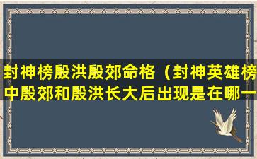 封神榜殷洪殷郊命格（封神英雄榜中殷郊和殷洪长大后出现是在哪一集）