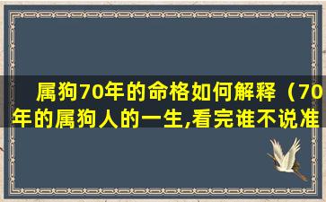 属狗70年的命格如何解释（70年的属狗人的一生,看完谁不说准）