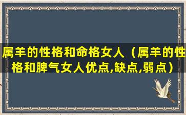 属羊的性格和命格女人（属羊的性格和脾气女人优点,缺点,弱点）