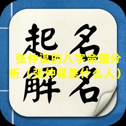 张仲谋的八字命理分析（张仲谋是什么人）