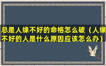 总是人缘不好的命格怎么破（人缘不好的人是什么原因应该怎么办）