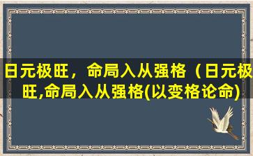 日元极旺，命局入从强格（日元极旺,命局入从强格(以变格论命)）