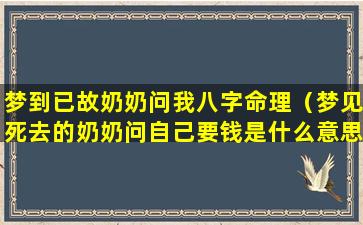 梦到已故奶奶问我八字命理（梦见死去的奶奶问自己要钱是什么意思）