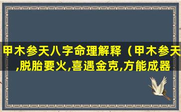 甲木参天八字命理解释（甲木参天,脱胎要火,喜遇金克,方能成器）