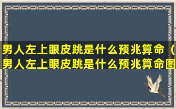 男人左上眼皮跳是什么预兆算命（男人左上眼皮跳是什么预兆算命图解）