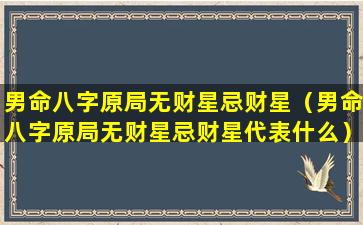 男命八字原局无财星忌财星（男命八字原局无财星忌财星代表什么）