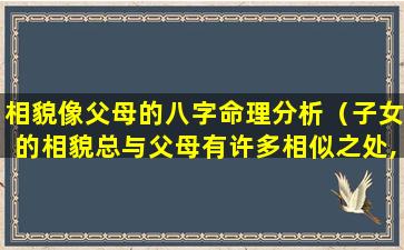 相貌像父母的八字命理分析（子女的相貌总与父母有许多相似之处,这是什么原因）