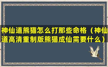 神仙道熊猫怎么打那些命格（神仙道高清重制版熊猫成仙需要什么）