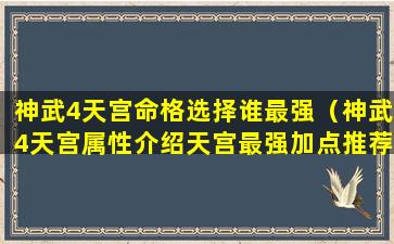 神武4天宫命格选择谁最强（神武4天宫属性介绍天宫最强加点推荐）