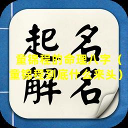 童锦程的命理八字（童锦程到底什么来头）