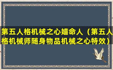 第五人格机械之心嬉命人（第五人格机械师随身物品机械之心特效）