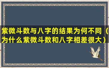 紫微斗数与八字的结果为何不同（为什么紫微斗数和八字相差很大）