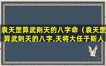 袁天罡算武则天的八字命（袁天罡算武则天的八字,天将大任于斯人也）