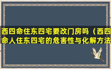 西四命住东四宅要改门房吗（西四命人住东四宅的危害性与化解方法）
