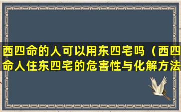 西四命的人可以用东四宅吗（西四命人住东四宅的危害性与化解方法）