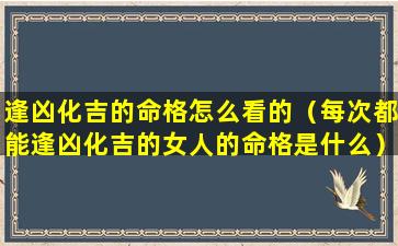 逢凶化吉的命格怎么看的（每次都能逢凶化吉的女人的命格是什么）