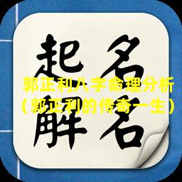 郭正利八字命理分析（郭正利的传奇一生）