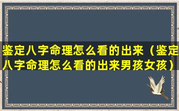 鉴定八字命理怎么看的出来（鉴定八字命理怎么看的出来男孩女孩）